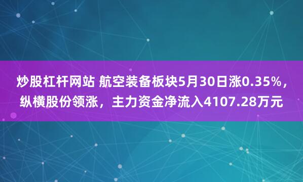 炒股杠杆网站 航空装备板块5月30日涨0.35%，纵横股份领涨，主力资金净流入4107.28万元