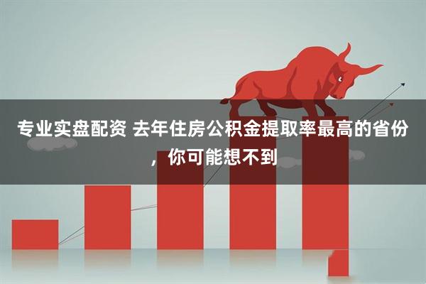 专业实盘配资 去年住房公积金提取率最高的省份，你可能想不到
