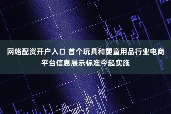 网络配资开户入口 首个玩具和婴童用品行业电商平台信息展示标准今起实施