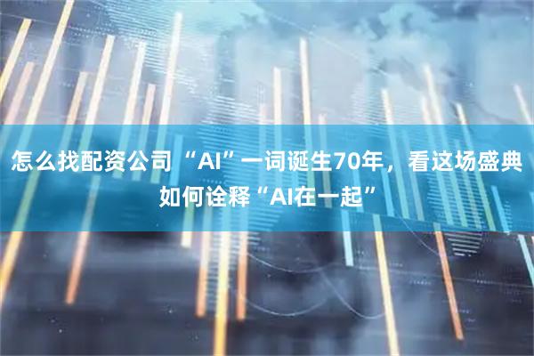 怎么找配资公司 “AI”一词诞生70年，看这场盛典如何诠释“AI在一起”